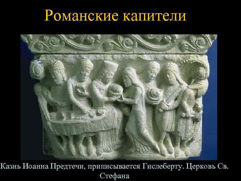   Романские капители Казнь Иоанна Предтечи, приписывается Гислеберту. Церковь Св.   