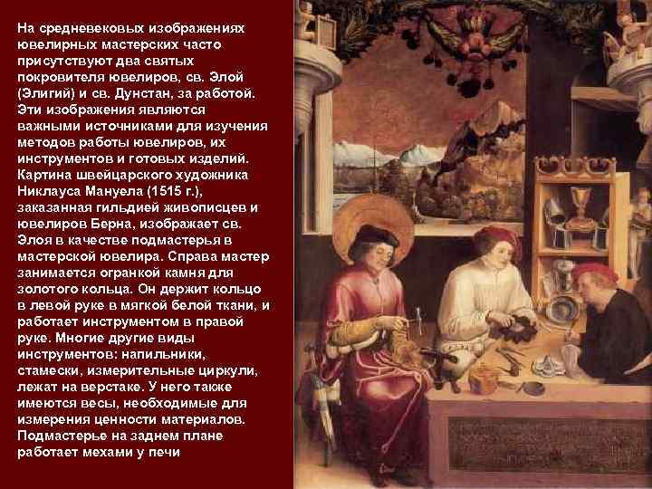 На средневековых изображениях ювелирных мастерских часто присутствуют два святых покровителя ювелиров, св. Элой (Элигий)