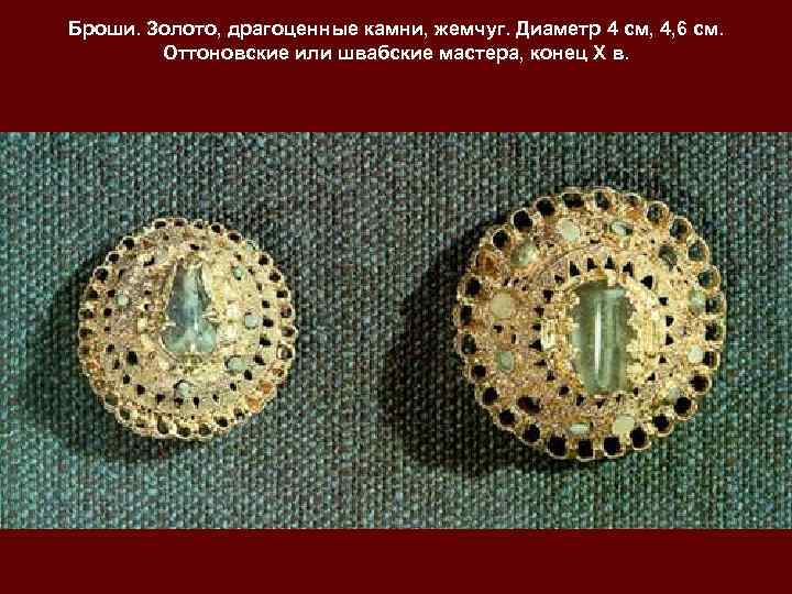 Броши. Золото, драгоценные камни, жемчуг. Диаметр 4 см, 4, 6 см.  Оттоновские или