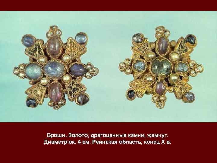  Броши. Золото, драгоценные камни, жемчуг.  Диаметр ок. 4 см. Рейнская область, конец