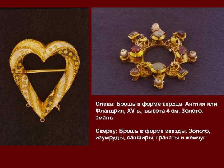 Слева: Брошь в форме сердца. Англия или Фландрия, XV в. , высота 4 см.