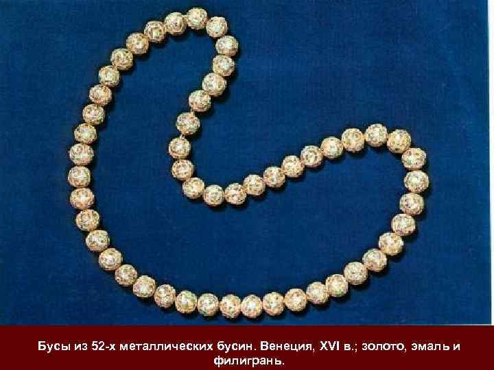 Бусы из 52 -х металлических бусин. Венеция, XVI в. ; золото, эмаль и 