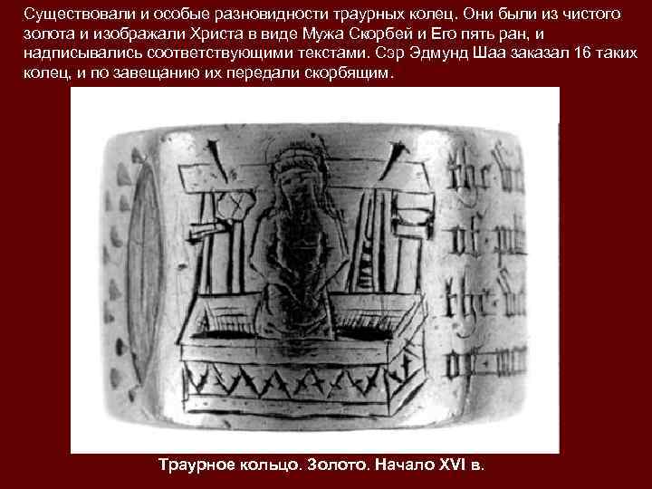 Существовали и особые разновидности траурных колец. Они были из чистого золота и изображали Христа