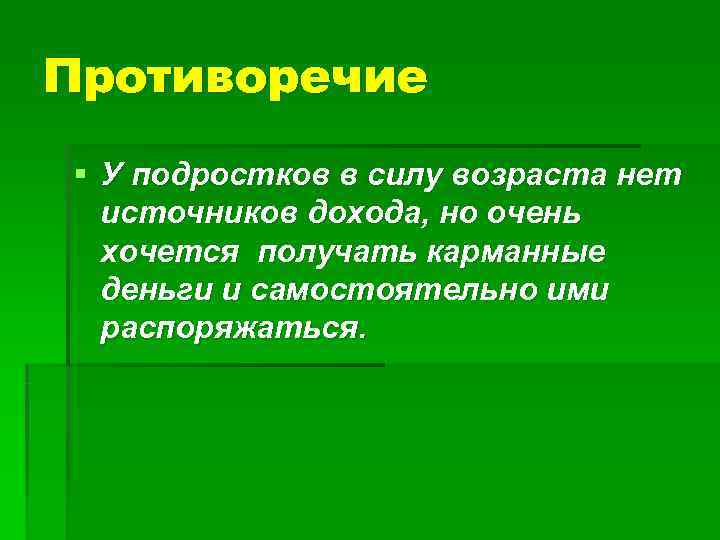 Противоречие § У подростков в силу возраста нет  источников дохода, но очень 