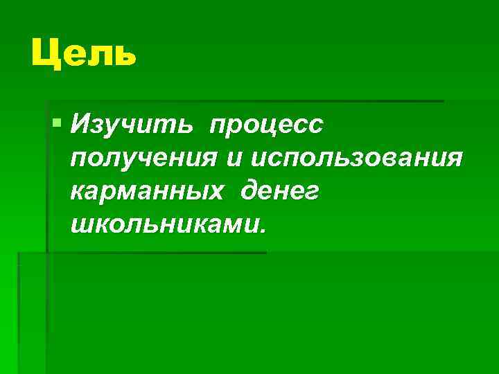 Цель § Изучить процесс  получения и использования  карманных денег  школьниками. 