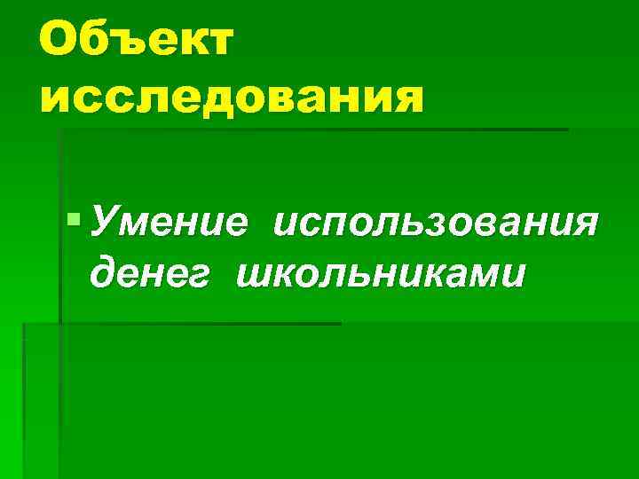 Объект исследования § Умение использования  денег школьниками 