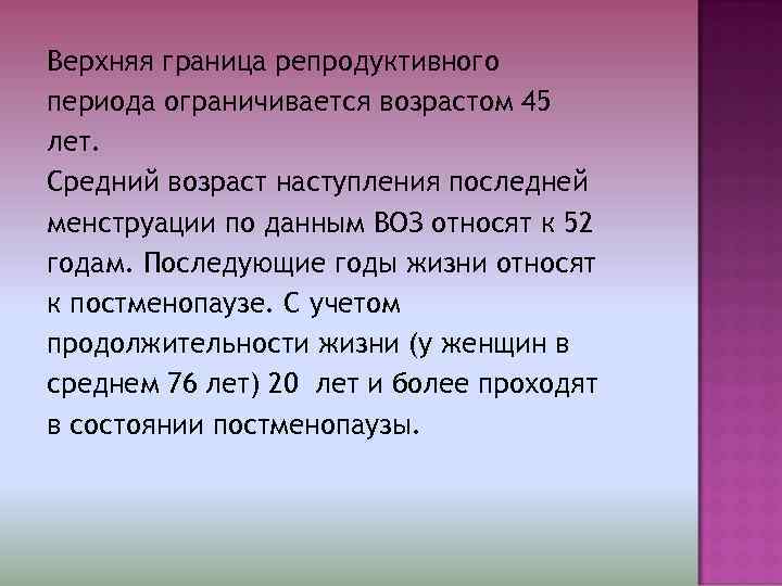 Верхняя граница репродуктивного периода ограничивается возрастом 45 лет. Средний возраст наступления последней менструации по
