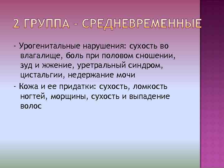 - Урогенитальные нарушения: сухость во  влагалище, боль при половом сношении,  зуд и