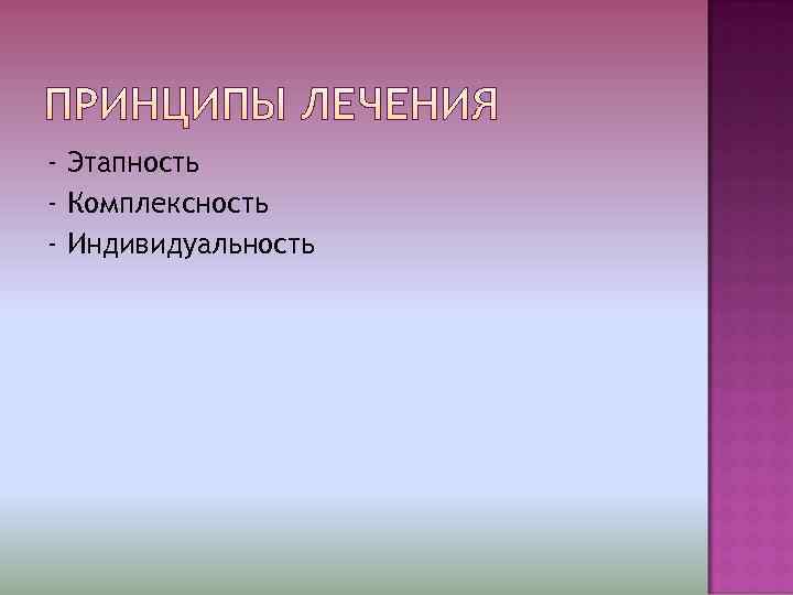 - Этапность - Комплексность - Индивидуальность 