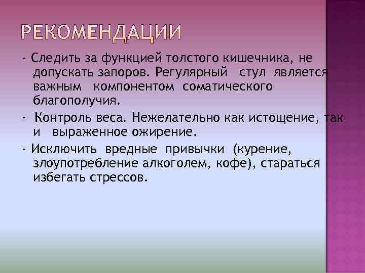 - Следить за функцией толстого кишечника, не  допускать запоров. Регулярный стул является 