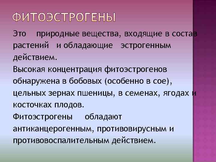 Это природные вещества, входящие в состав растений и обладающие эстрогенным действием. Высокая концентрация фитоэстрогенов