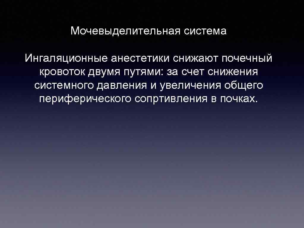   Мочевыделительная система Ингаляционные анестетики снижают почечный  кровоток двумя путями: за счет
