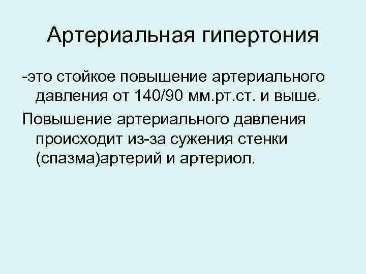   Артериальная гипертония -это стойкое повышение артериального  давления от 140/90 мм. рт.