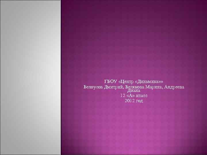    ГБОУ «Центр «Динамика» » Белоусов Дмитрий, Белякова Марина, Андреева  