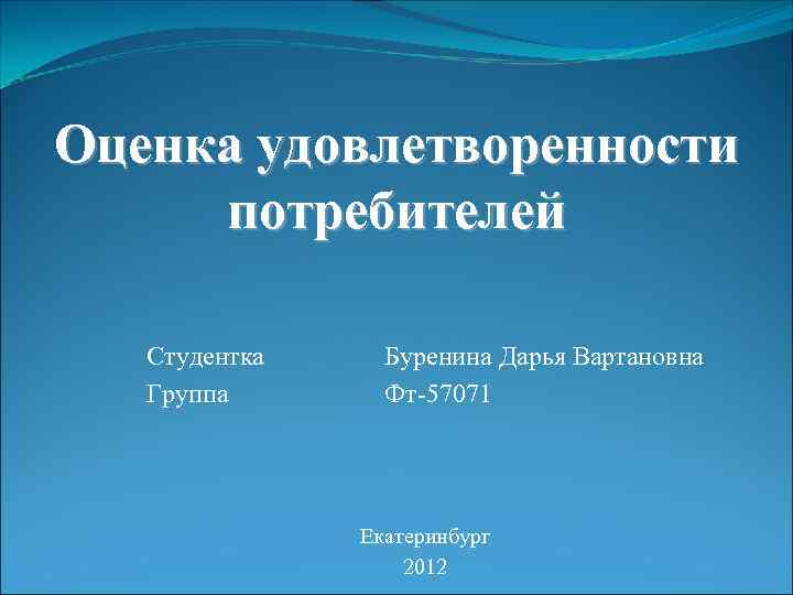Оценка удовлетворенности потребителей Студентка Буренина Дарья Вартановна  Группа  Фт-57071   