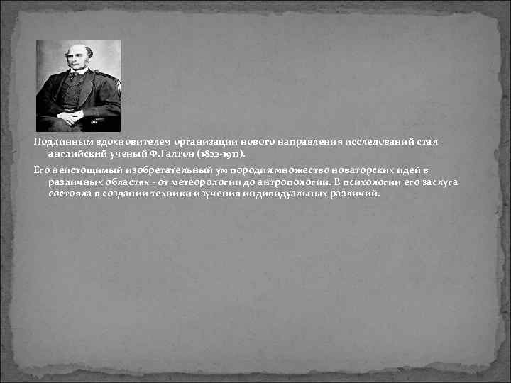  Подлинным вдохновителем организации нового направления исследований стал  английский ученый Ф. Галтон (1822
