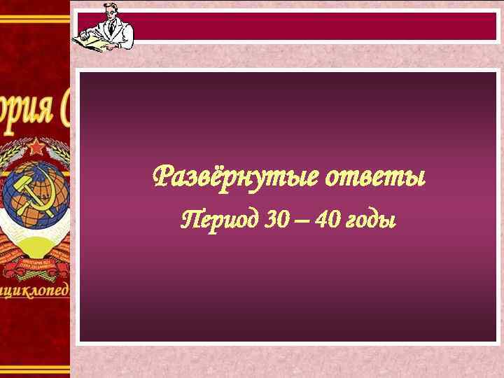 Развёрнутые ответы Период 30 – 40 годы 