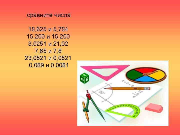 сравните числа    18, 625 и 5, 784  15, 200