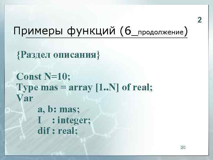     2 Примеры функций (6_продолжение) {Раздел описания} Const N=10; Type mas
