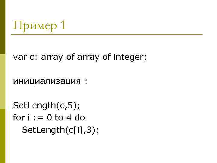 Пример 1 var с: array of integer;  инициализация :  Set. Length(с, 5);