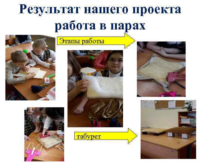 Результат нашего проекта работа в парах Этапы работы   табурет 