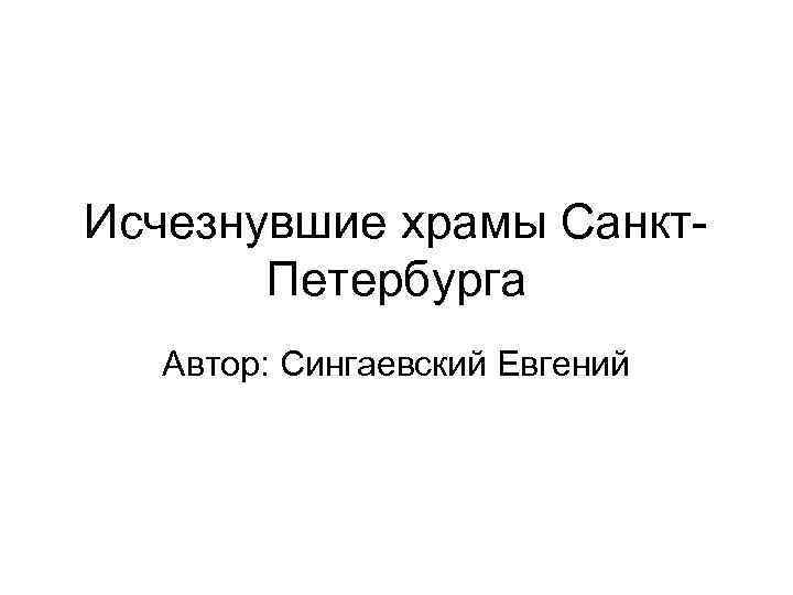 Исчезнувшие храмы Санкт-  Петербурга  Автор: Сингаевский Евгений 