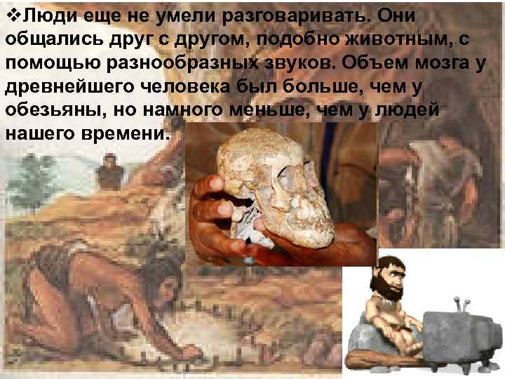 v. Люди еще не умели разговаривать. Они общались друг с другом, подобно животным, с