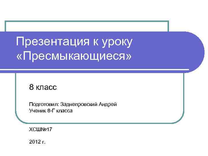 Презентация к уроку «Пресмыкающиеся» 8 класс  Подготовил: Заднепровский Андрей  Ученик 8 -Г