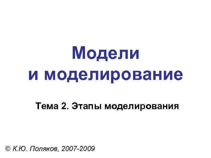    Модели  и моделирование   Тема 2. Этапы моделирования 