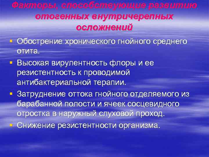 Факторы, способствующие развитию отогенных внутричерепных   осложнений § Обострение хронического гнойного среднего 