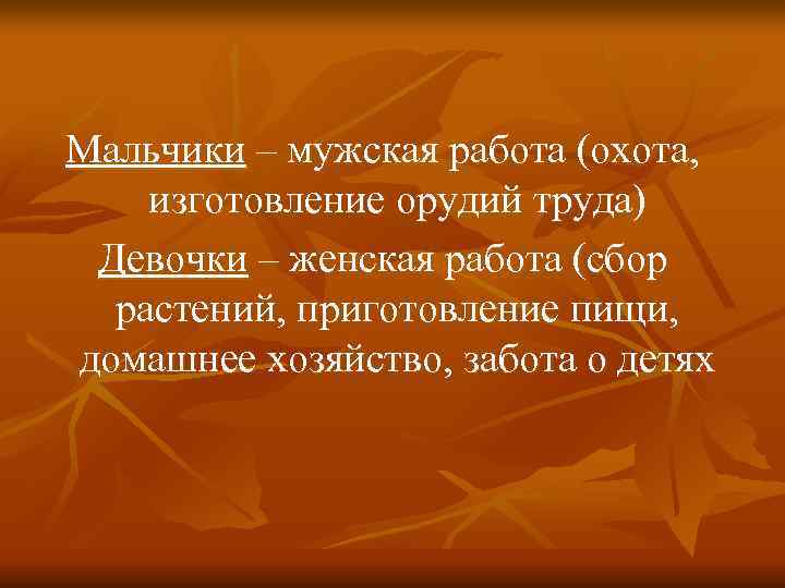 Мальчики – мужская работа (охота, изготовление орудий труда) Девочки – женская работа (сбор 