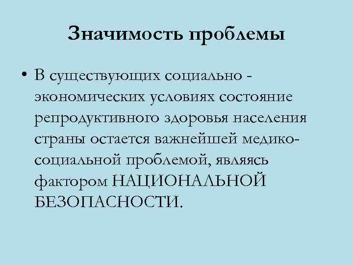  Значимость проблемы • В существующих социально -  экономических условиях состояние  репродуктивного