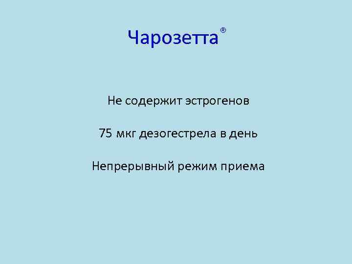  Чарозетта®  Не содержит эстрогенов  75 мкг дезогестрела в день Непрерывный режим