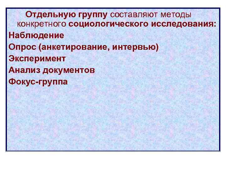   Отдельную группу составляют методы  конкретного социологического исследования: Наблюдение Опрос (анкетирование, интервью)