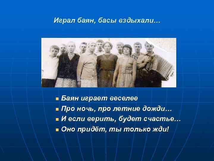 Играл баян, басы вздыхали… n Баян играет веселее n Про ночь, про летние дожди…
