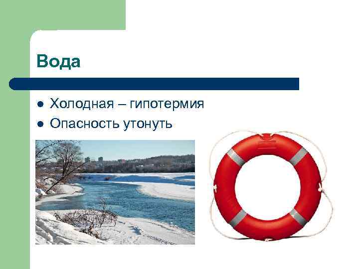 Вода l  Холодная – гипотермия l  Опасность утонуть 