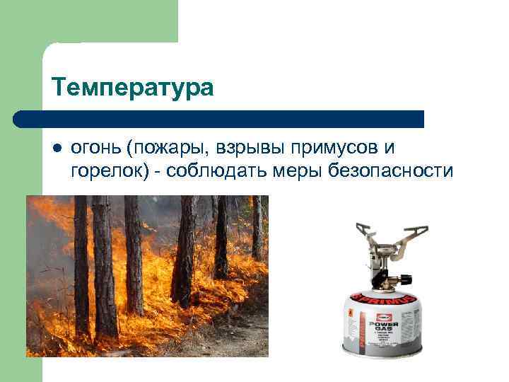 Температура l  огонь (пожары, взрывы примусов и горелок) - соблюдать меры безопасности 