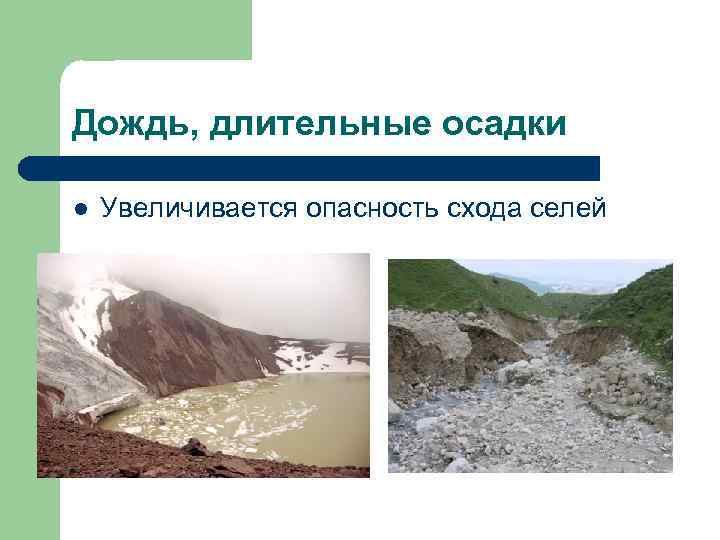 Дождь, длительные осадки l  Увеличивается опасность схода селей 