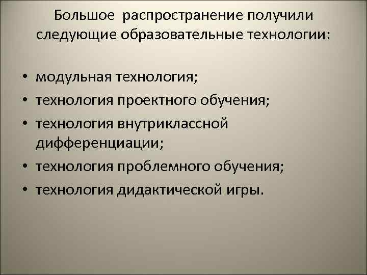   Большое распространение получили  следующие образовательные технологии:  • модульная технология; 