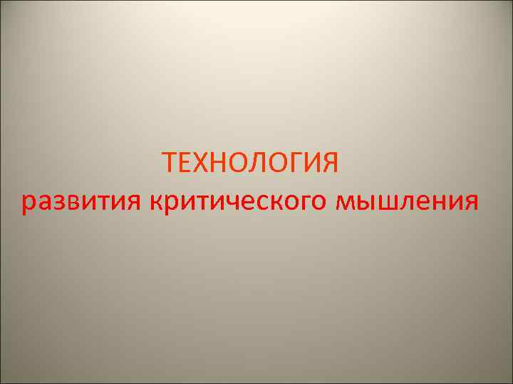    ТЕХНОЛОГИЯ развития критического мышления 