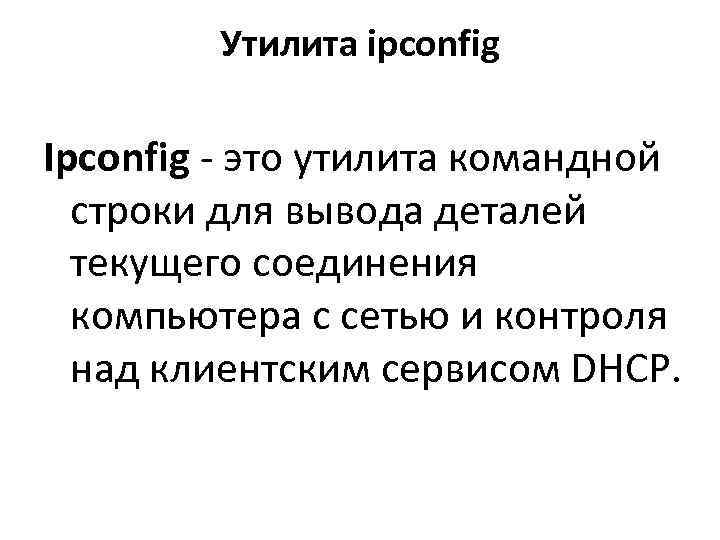   Утилита ipconfig Ipconfig - это утилита командной  строки для вывода деталей