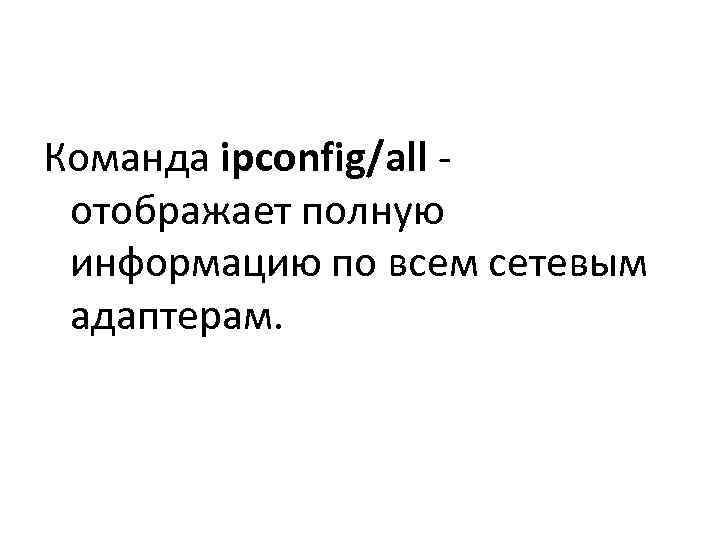Команда ipconfig/all -  отображает полную  информацию по всем сетевым  адаптерам. 
