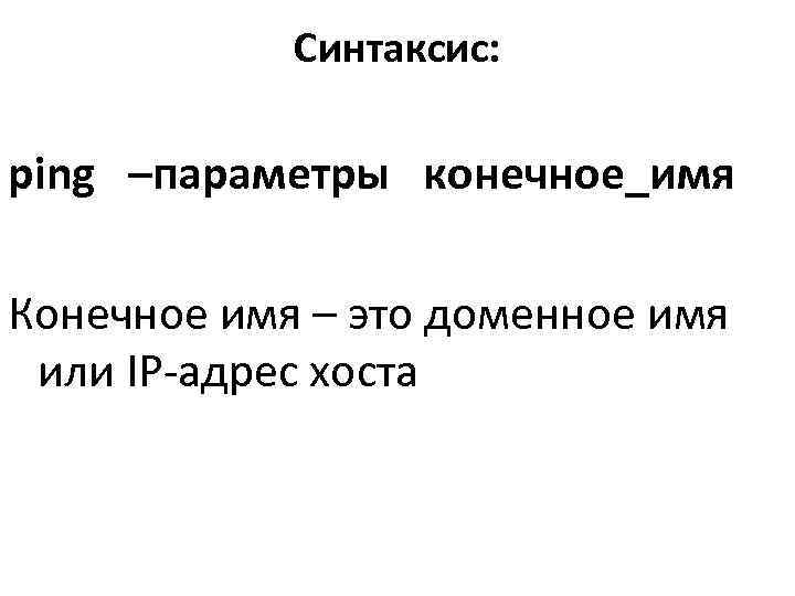   Синтаксис:  ping  –параметры  конечное_имя Конечное имя – это доменное