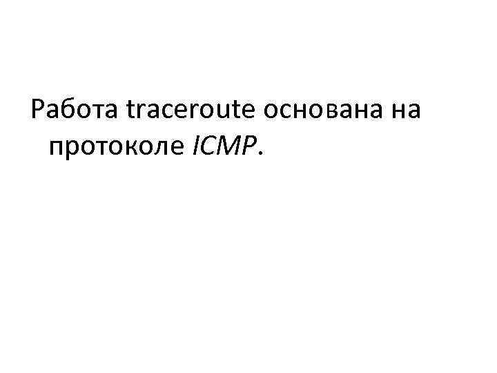 Работа traceroute основана на  протоколе ICMP. 