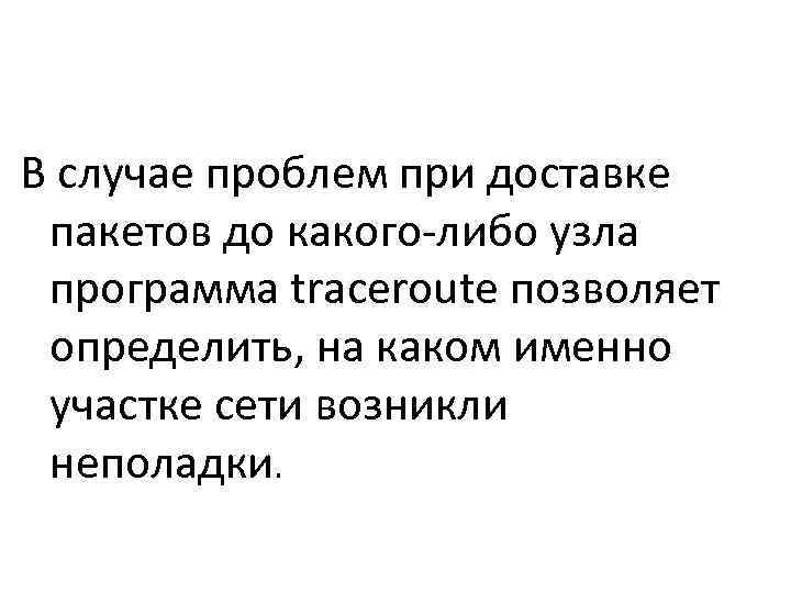 В случае проблем при доставке  пакетов до какого-либо узла  программа traceroute позволяет
