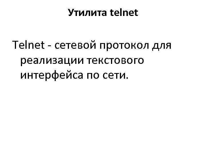    Утилита telnet Telnet - сетевой протокол для  реализации текстового 