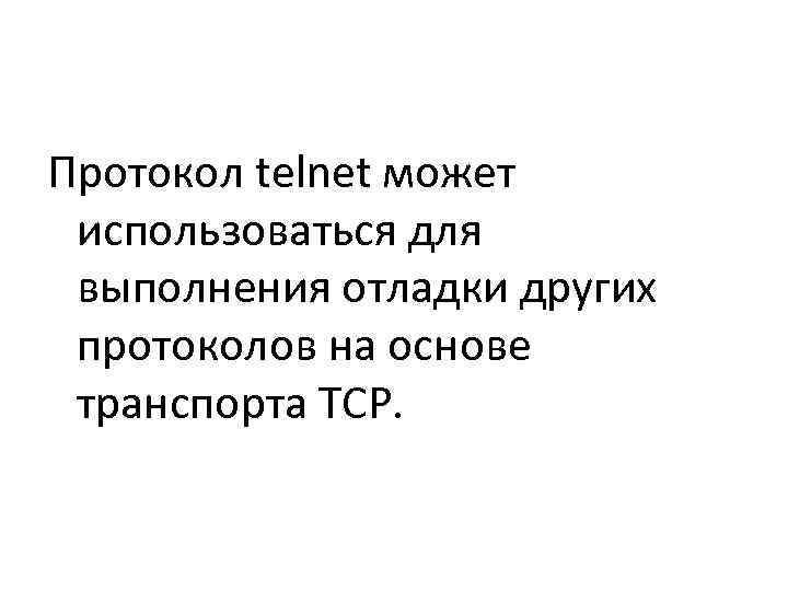 Протокол telnet может  использоваться для  выполнения отладки других  протоколов на основе