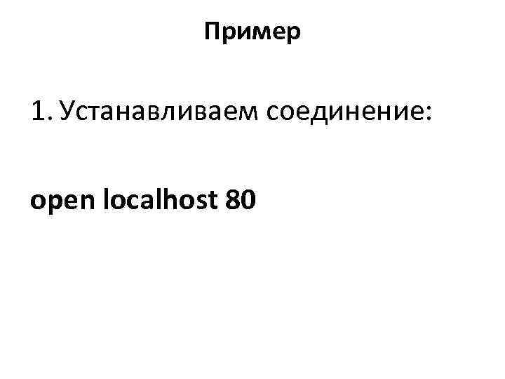    Пример 1. Устанавливаем соединение:  open localhost 80 