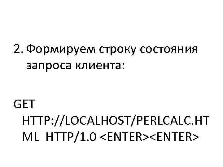 2. Формируем строку состояния запроса клиента:  GET  HTTP: //LOCALHOST/PERLCALC. HT ML HTTP/1.