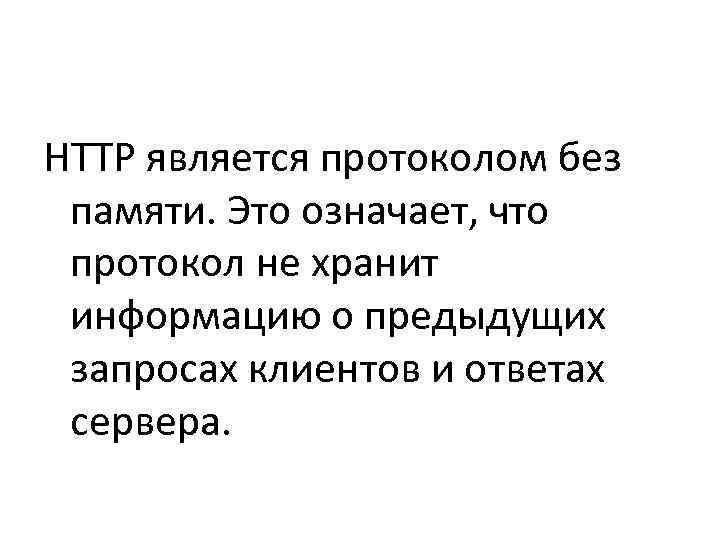 HTTP является протоколом без  памяти. Это означает, что  протокол не хранит 